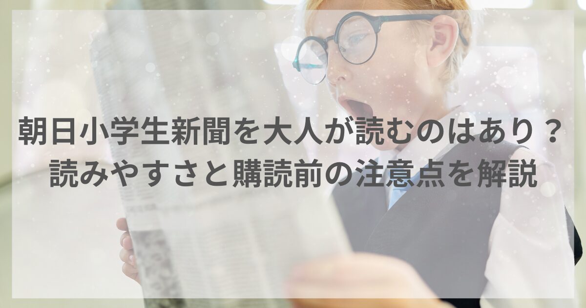 朝日小学生新聞を大人が読むのはあり？読みやすさと購読前の注意点を解説