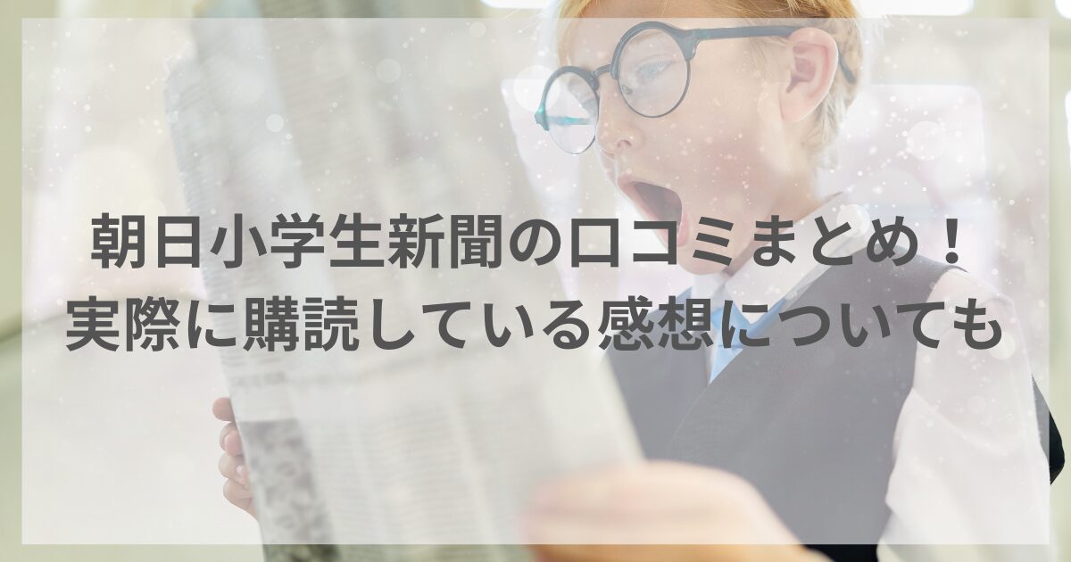 朝日小学生新聞の口コミまとめ！実際に購読している感想も