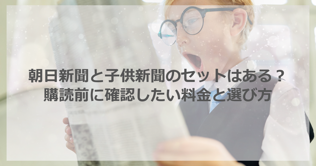 朝日新聞と子供新聞のセットはある？購読前に確認したい料金と選び方
